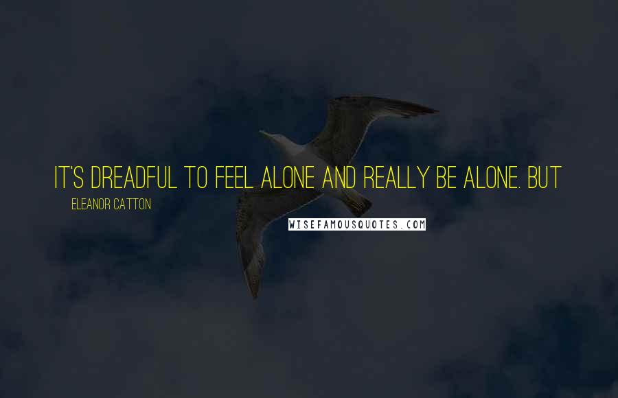 Eleanor Catton Quotes: It's dreadful to feel alone and really be alone. But