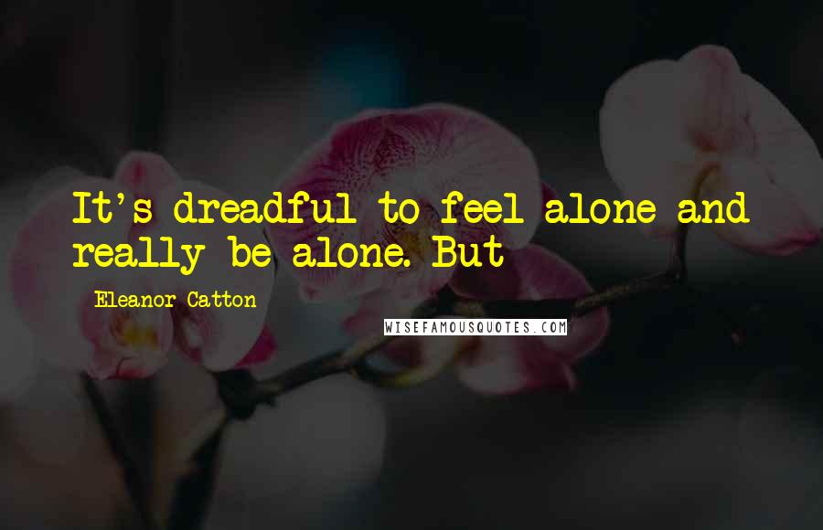 Eleanor Catton Quotes: It's dreadful to feel alone and really be alone. But