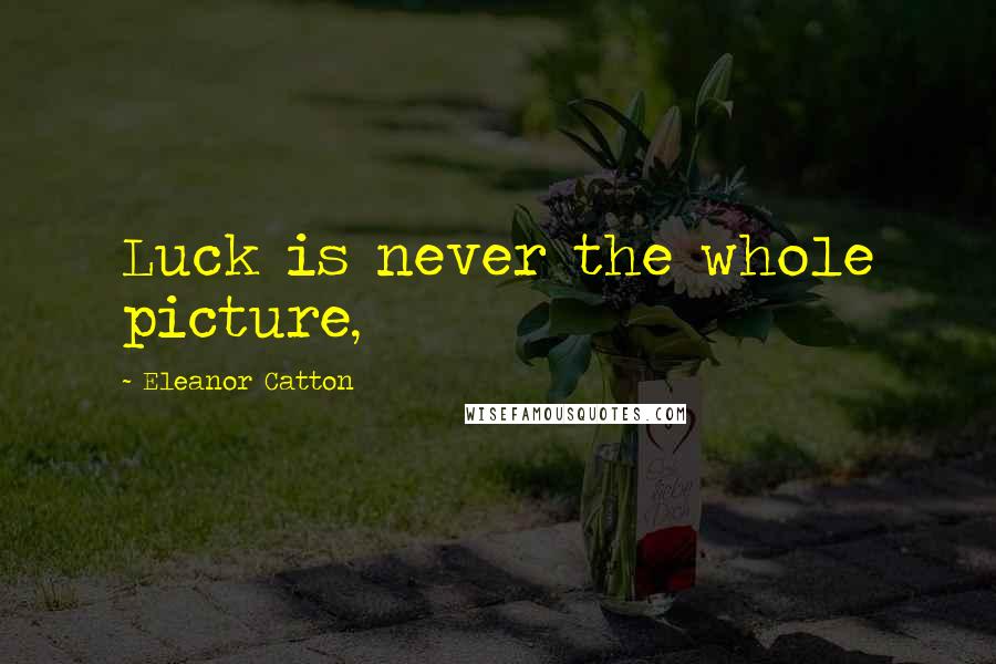 Eleanor Catton Quotes: Luck is never the whole picture,