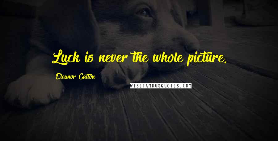 Eleanor Catton Quotes: Luck is never the whole picture,