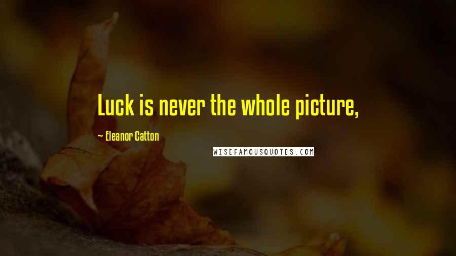 Eleanor Catton Quotes: Luck is never the whole picture,