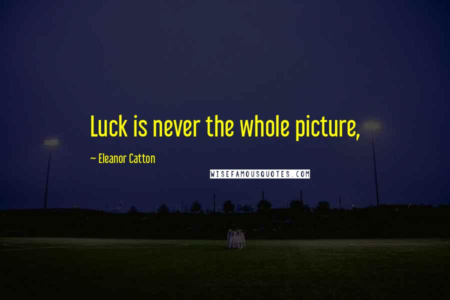 Eleanor Catton Quotes: Luck is never the whole picture,