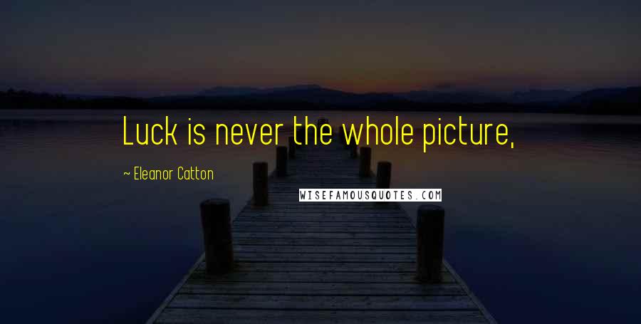 Eleanor Catton Quotes: Luck is never the whole picture,