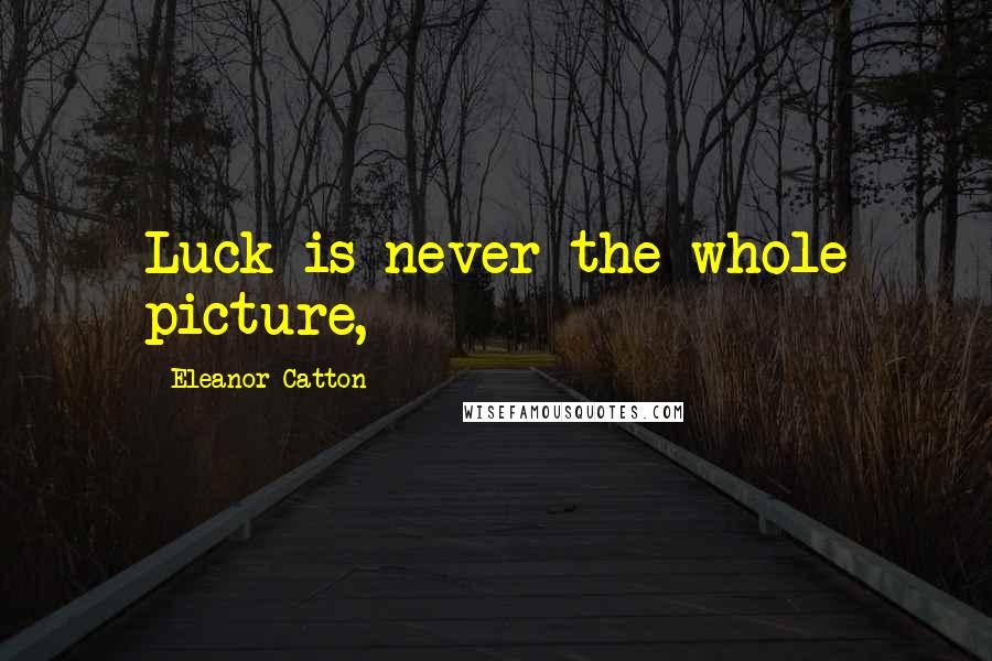 Eleanor Catton Quotes: Luck is never the whole picture,