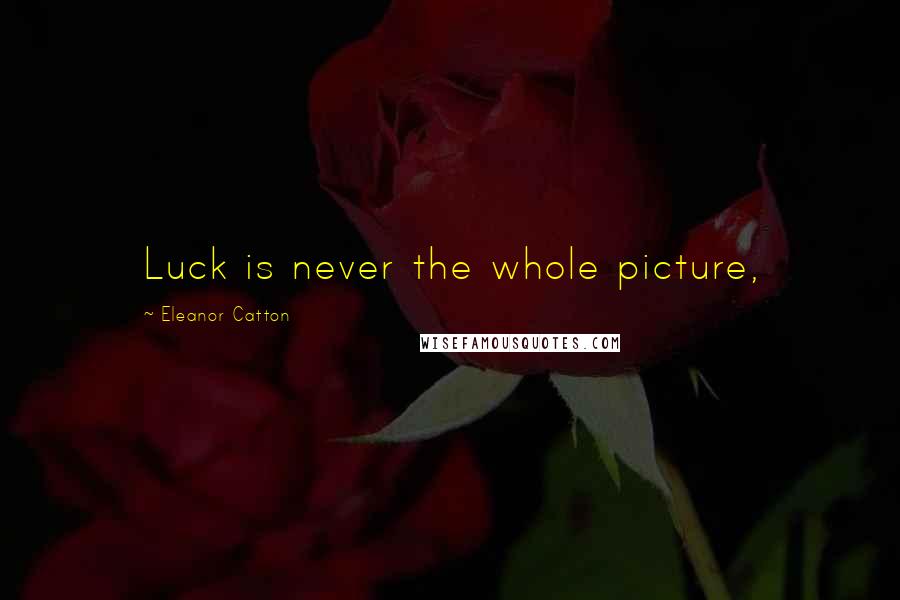 Eleanor Catton Quotes: Luck is never the whole picture,