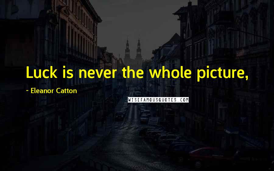 Eleanor Catton Quotes: Luck is never the whole picture,