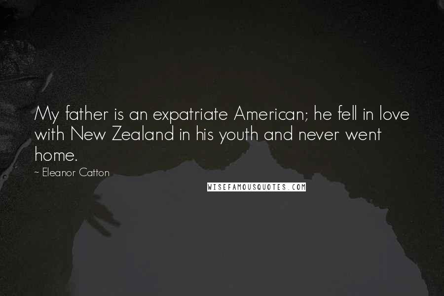 Eleanor Catton Quotes: My father is an expatriate American; he fell in love with New Zealand in his youth and never went home.