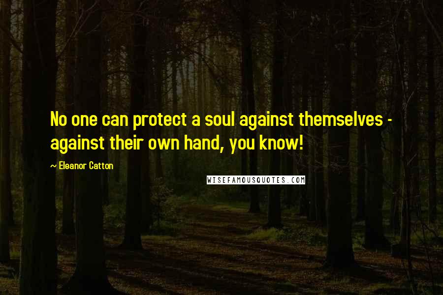 Eleanor Catton Quotes: No one can protect a soul against themselves - against their own hand, you know!