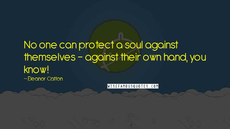 Eleanor Catton Quotes: No one can protect a soul against themselves - against their own hand, you know!