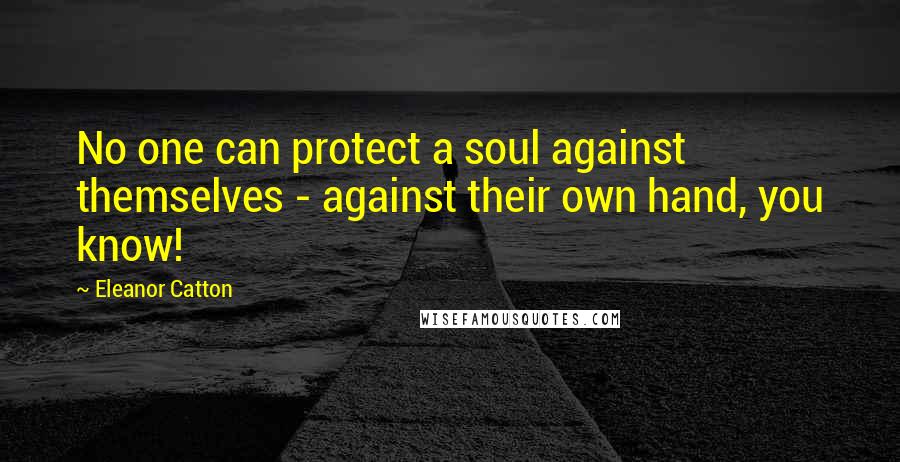 Eleanor Catton Quotes: No one can protect a soul against themselves - against their own hand, you know!