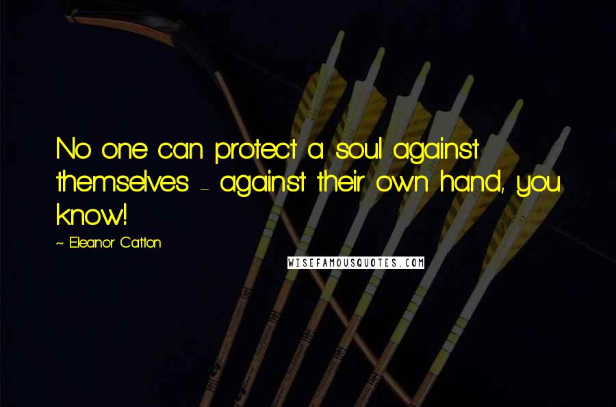 Eleanor Catton Quotes: No one can protect a soul against themselves - against their own hand, you know!