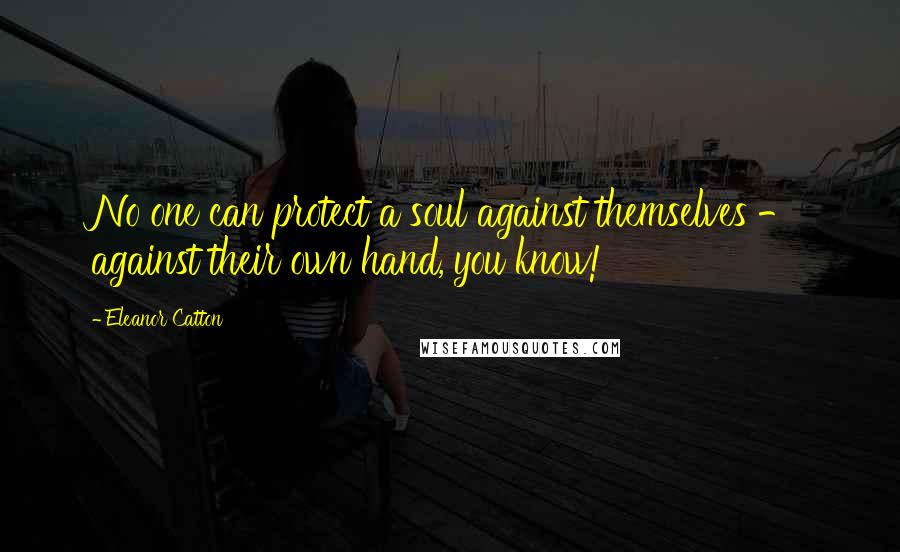 Eleanor Catton Quotes: No one can protect a soul against themselves - against their own hand, you know!