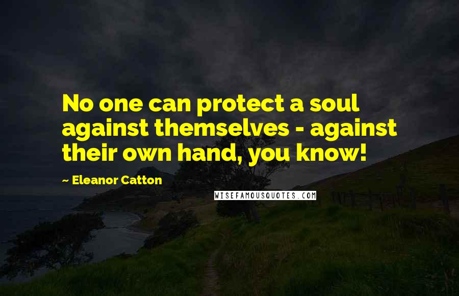 Eleanor Catton Quotes: No one can protect a soul against themselves - against their own hand, you know!