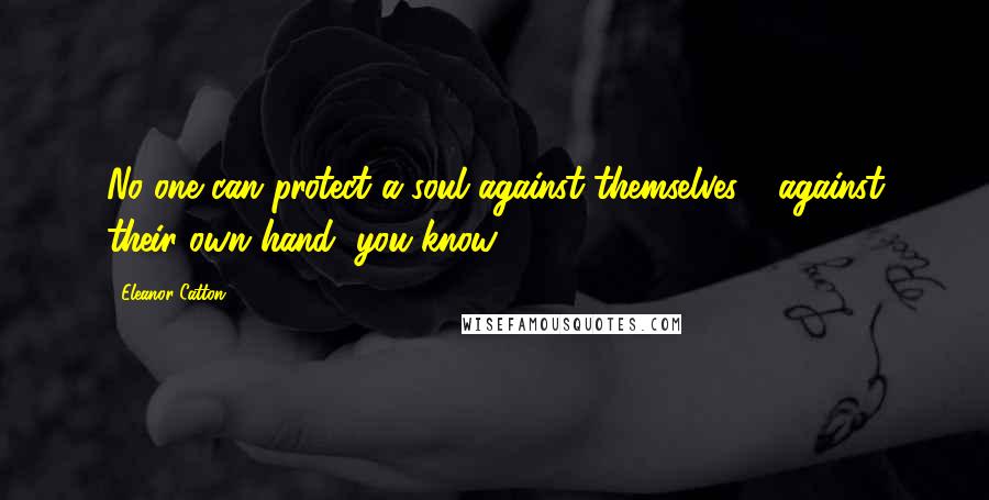 Eleanor Catton Quotes: No one can protect a soul against themselves - against their own hand, you know!