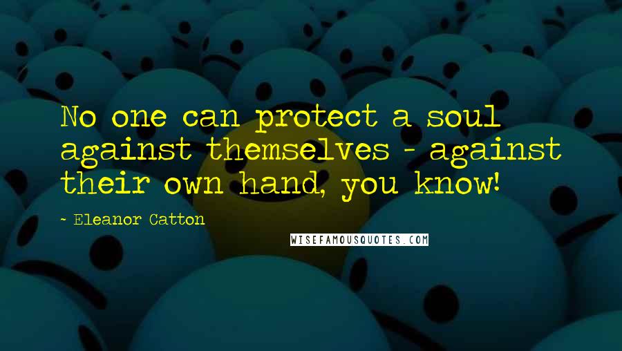 Eleanor Catton Quotes: No one can protect a soul against themselves - against their own hand, you know!