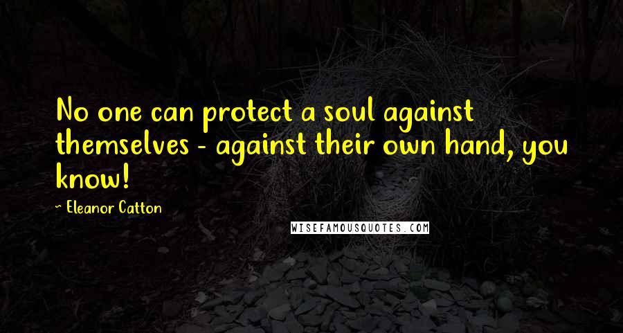 Eleanor Catton Quotes: No one can protect a soul against themselves - against their own hand, you know!