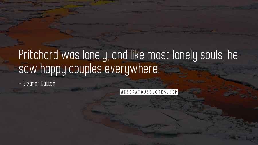 Eleanor Catton Quotes: Pritchard was lonely, and like most lonely souls, he saw happy couples everywhere.