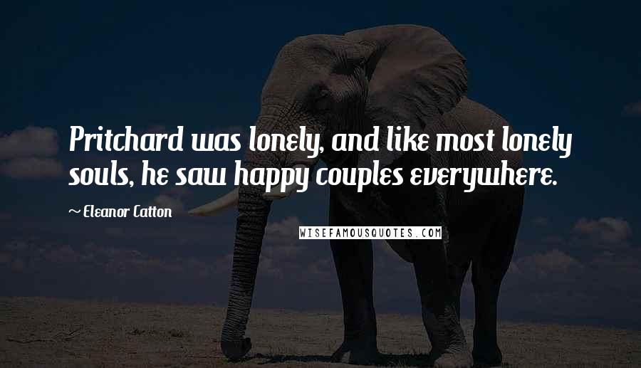 Eleanor Catton Quotes: Pritchard was lonely, and like most lonely souls, he saw happy couples everywhere.