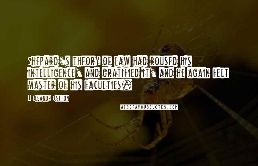 Eleanor Catton Quotes: Shepard's theory of law had roused his intelligence, and gratified it, and he again felt master of his faculties.