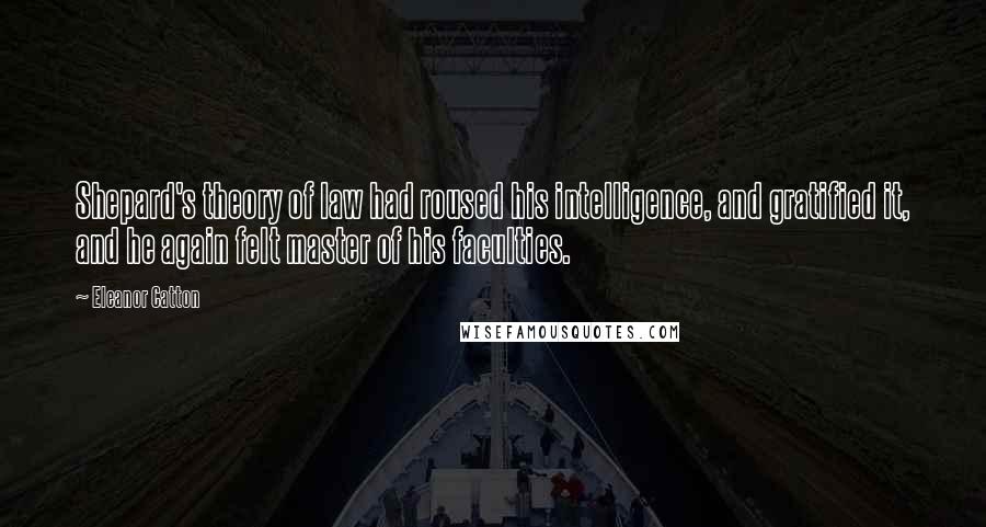 Eleanor Catton Quotes: Shepard's theory of law had roused his intelligence, and gratified it, and he again felt master of his faculties.