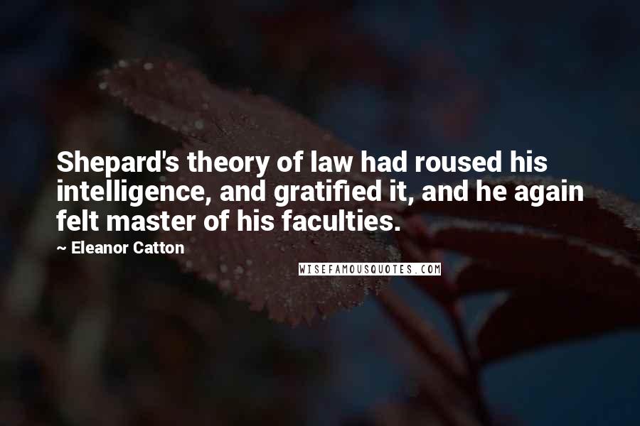 Eleanor Catton Quotes: Shepard's theory of law had roused his intelligence, and gratified it, and he again felt master of his faculties.