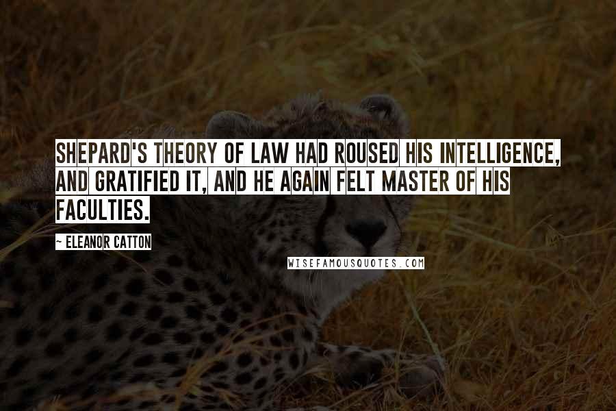 Eleanor Catton Quotes: Shepard's theory of law had roused his intelligence, and gratified it, and he again felt master of his faculties.