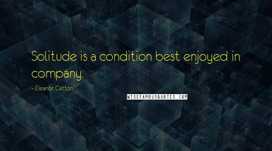 Eleanor Catton Quotes: Solitude is a condition best enjoyed in company.