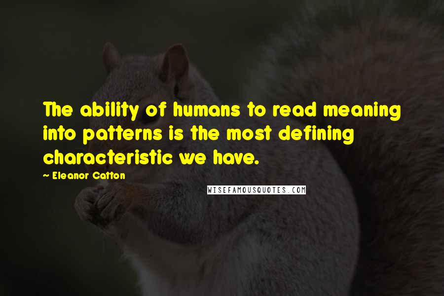 Eleanor Catton Quotes: The ability of humans to read meaning into patterns is the most defining characteristic we have.