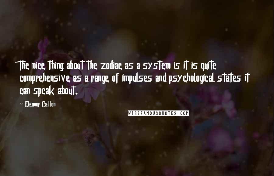 Eleanor Catton Quotes: The nice thing about the zodiac as a system is it is quite comprehensive as a range of impulses and psychological states it can speak about.