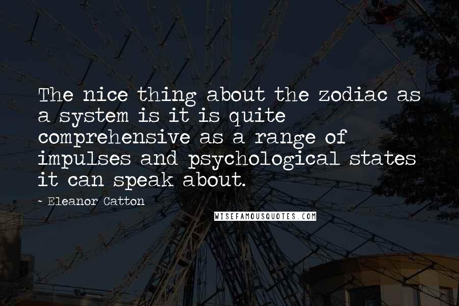 Eleanor Catton Quotes: The nice thing about the zodiac as a system is it is quite comprehensive as a range of impulses and psychological states it can speak about.