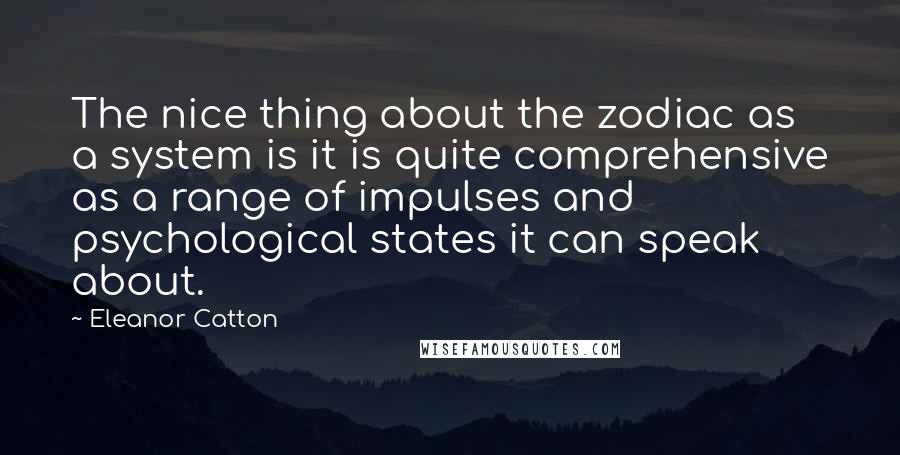 Eleanor Catton Quotes: The nice thing about the zodiac as a system is it is quite comprehensive as a range of impulses and psychological states it can speak about.
