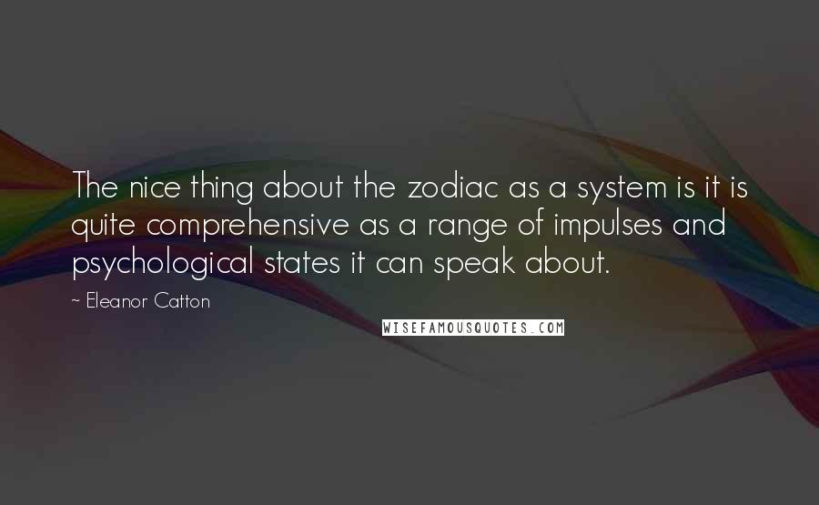 Eleanor Catton Quotes: The nice thing about the zodiac as a system is it is quite comprehensive as a range of impulses and psychological states it can speak about.