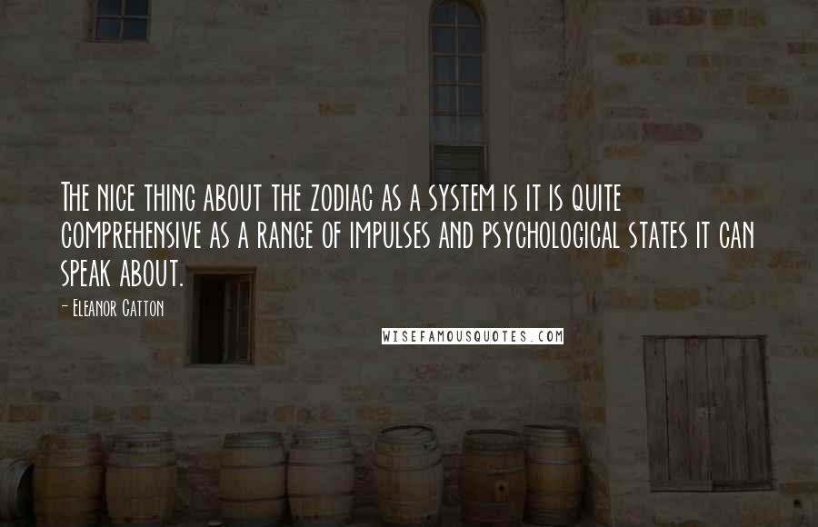 Eleanor Catton Quotes: The nice thing about the zodiac as a system is it is quite comprehensive as a range of impulses and psychological states it can speak about.