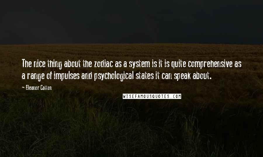 Eleanor Catton Quotes: The nice thing about the zodiac as a system is it is quite comprehensive as a range of impulses and psychological states it can speak about.