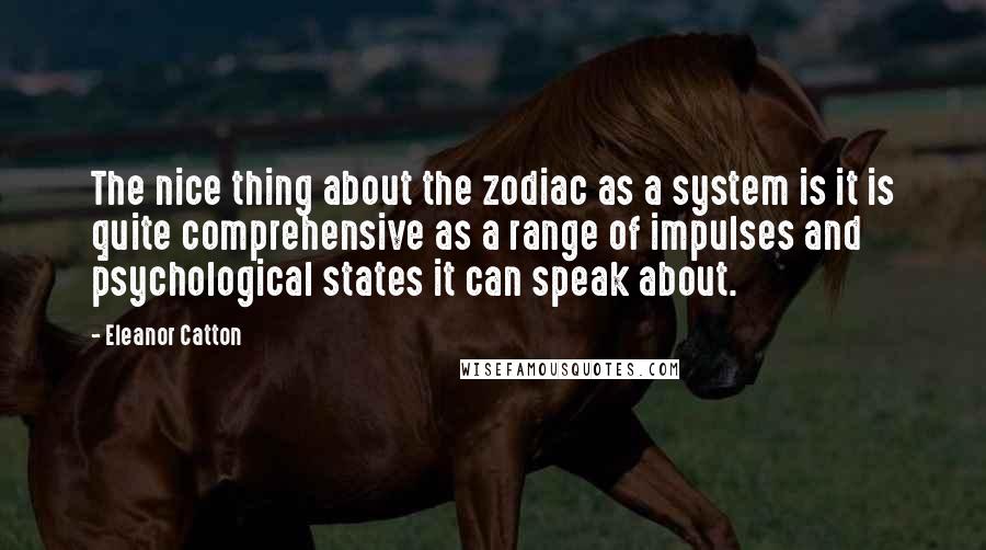 Eleanor Catton Quotes: The nice thing about the zodiac as a system is it is quite comprehensive as a range of impulses and psychological states it can speak about.