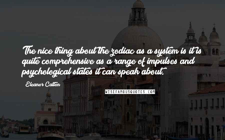 Eleanor Catton Quotes: The nice thing about the zodiac as a system is it is quite comprehensive as a range of impulses and psychological states it can speak about.