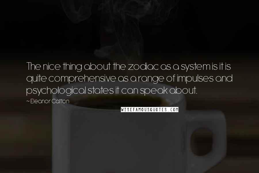 Eleanor Catton Quotes: The nice thing about the zodiac as a system is it is quite comprehensive as a range of impulses and psychological states it can speak about.