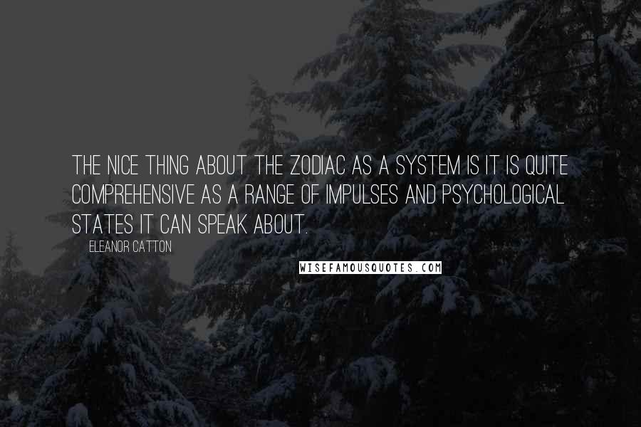 Eleanor Catton Quotes: The nice thing about the zodiac as a system is it is quite comprehensive as a range of impulses and psychological states it can speak about.