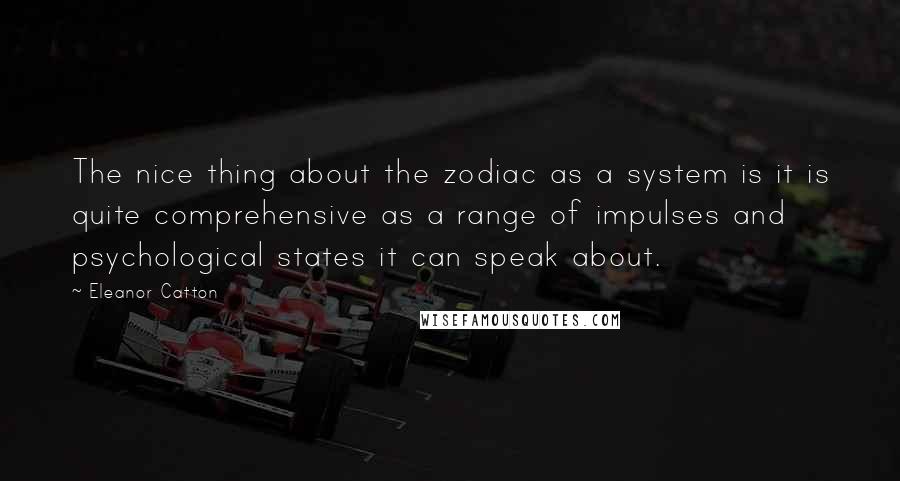 Eleanor Catton Quotes: The nice thing about the zodiac as a system is it is quite comprehensive as a range of impulses and psychological states it can speak about.