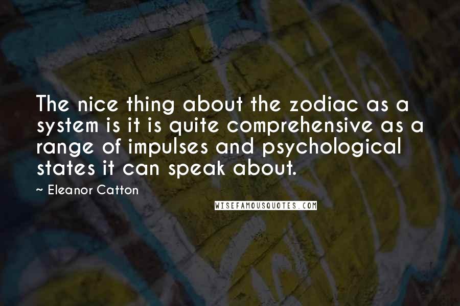 Eleanor Catton Quotes: The nice thing about the zodiac as a system is it is quite comprehensive as a range of impulses and psychological states it can speak about.