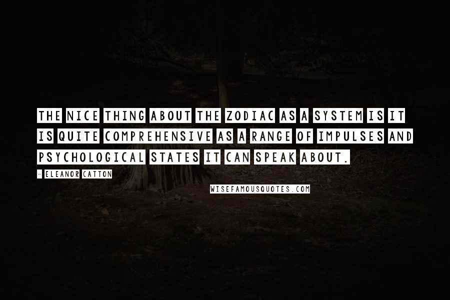 Eleanor Catton Quotes: The nice thing about the zodiac as a system is it is quite comprehensive as a range of impulses and psychological states it can speak about.