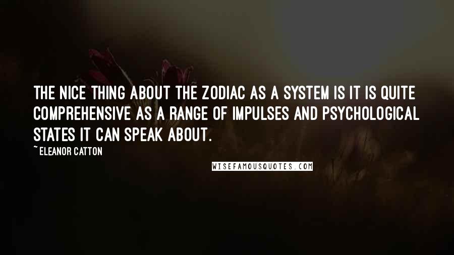 Eleanor Catton Quotes: The nice thing about the zodiac as a system is it is quite comprehensive as a range of impulses and psychological states it can speak about.