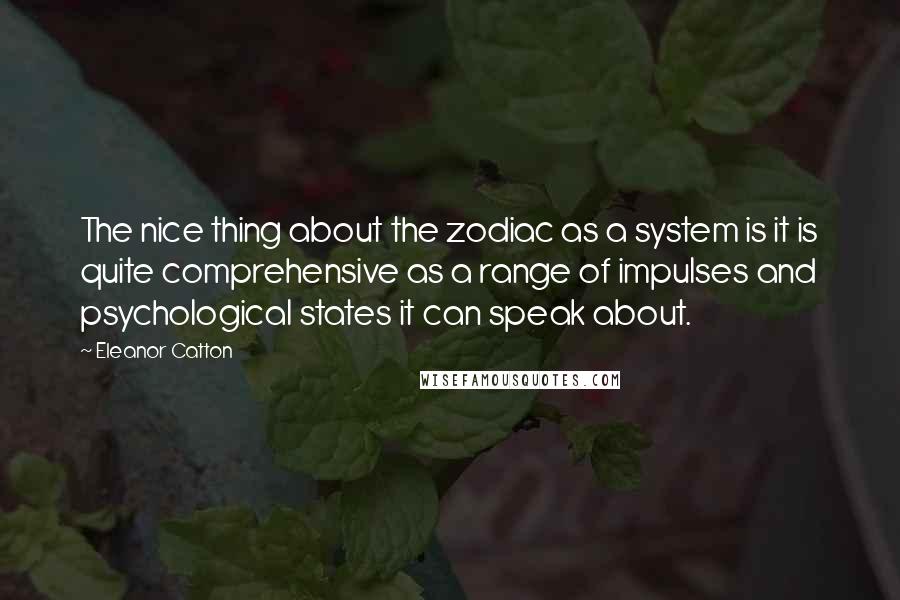 Eleanor Catton Quotes: The nice thing about the zodiac as a system is it is quite comprehensive as a range of impulses and psychological states it can speak about.