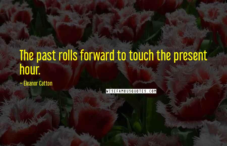 Eleanor Catton Quotes: The past rolls forward to touch the present hour.