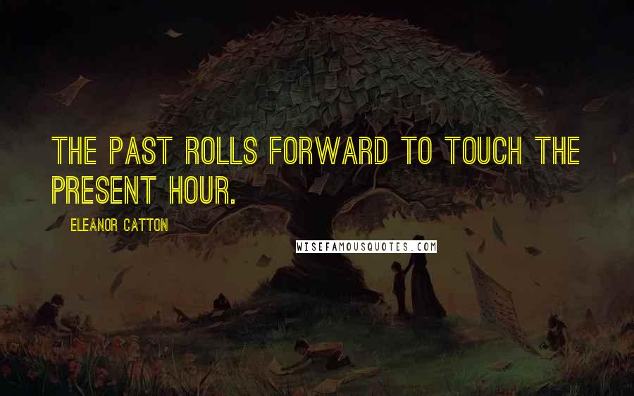 Eleanor Catton Quotes: The past rolls forward to touch the present hour.