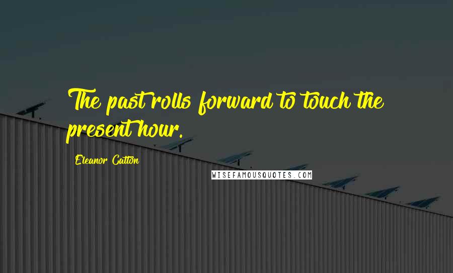 Eleanor Catton Quotes: The past rolls forward to touch the present hour.