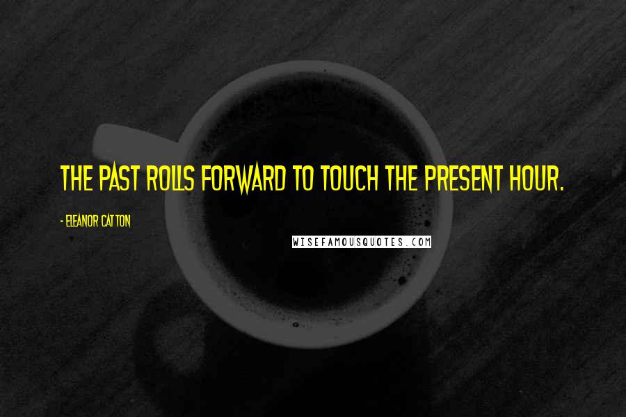 Eleanor Catton Quotes: The past rolls forward to touch the present hour.