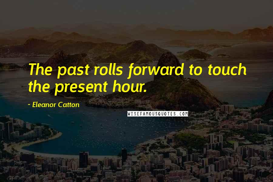 Eleanor Catton Quotes: The past rolls forward to touch the present hour.