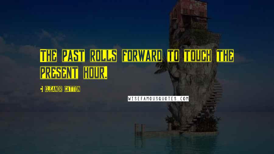 Eleanor Catton Quotes: The past rolls forward to touch the present hour.