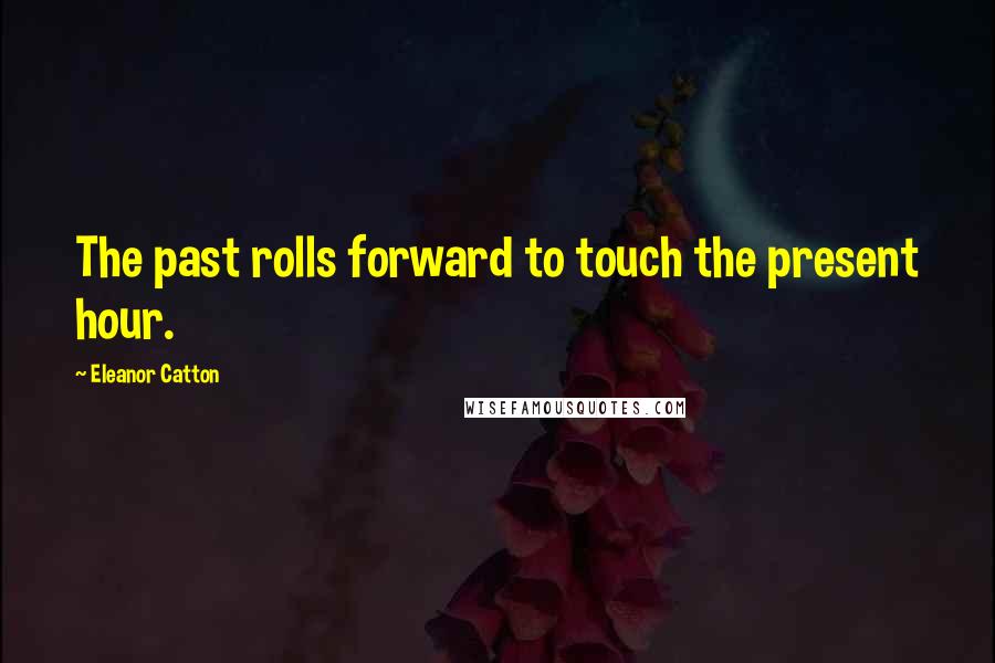 Eleanor Catton Quotes: The past rolls forward to touch the present hour.